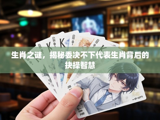 生肖之谜，揭秘委决不下代表生肖背后的抉择智慧