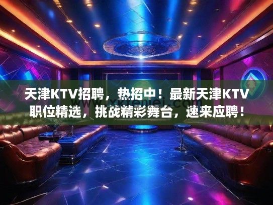 天津KTV招聘，热招中！最新天津KTV职位精选，挑战精彩舞台，速来应聘！