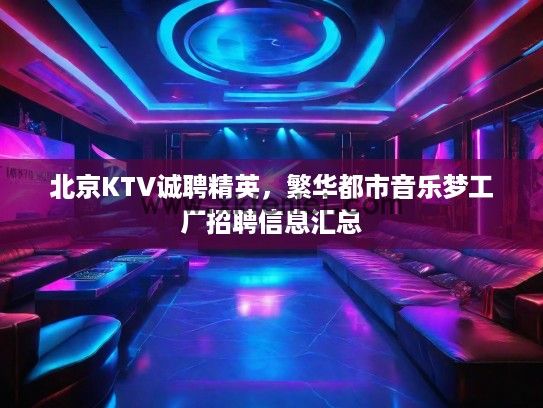 北京KTV诚聘精英，繁华都市音乐梦工厂招聘信息汇总