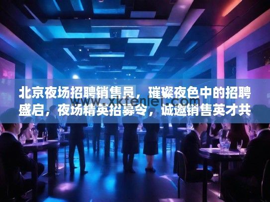 北京夜场招聘销售员，璀璨夜色中的招聘盛启，夜场精英招募令，诚邀销售英才共筑辉煌