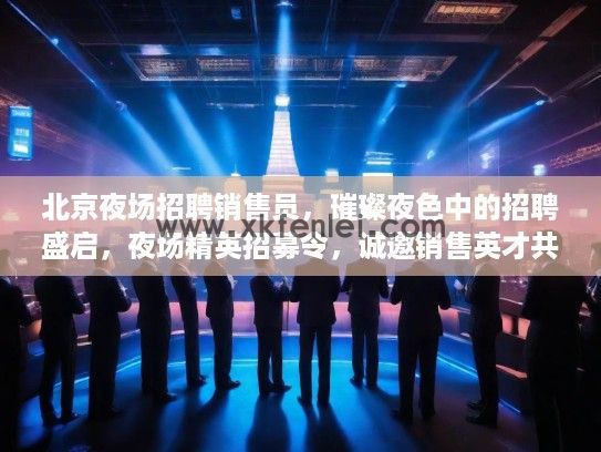 北京夜场招聘销售员，璀璨夜色中的招聘盛启，夜场精英招募令，诚邀销售英才共筑辉煌