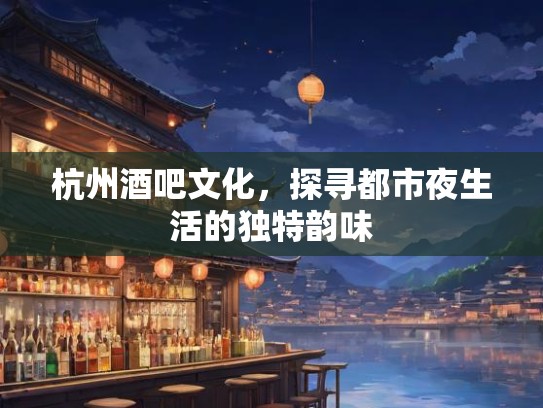 杭州酒吧文化，探寻都市夜生活的独特韵味