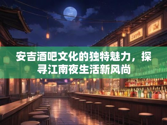 安吉酒吧文化的独特魅力，探寻江南夜生活新风尚