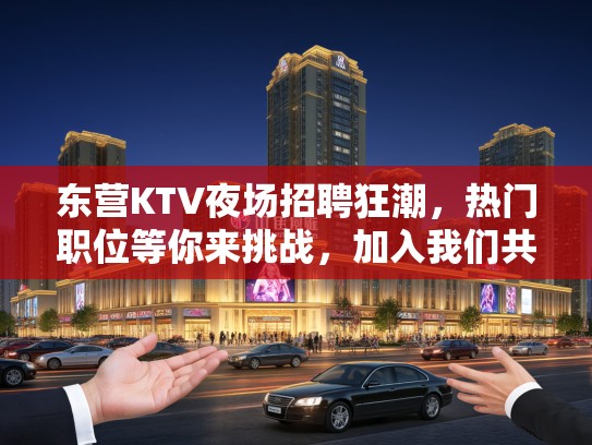 东营KTV夜场招聘狂潮，热门职位等你来挑战，加入我们共创辉煌！