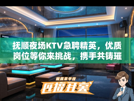 抚顺夜场KTV急聘精英，优质岗位等你来挑战，携手共铸璀璨事业！