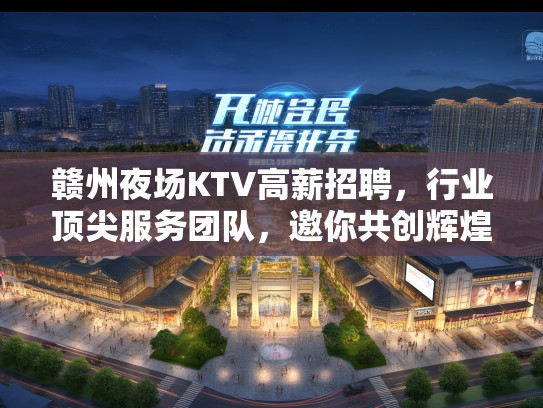 赣州夜场KTV高薪招聘，行业顶尖服务团队，邀你共创辉煌夜场！