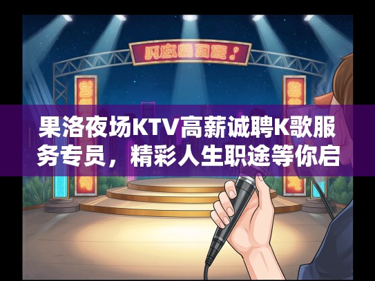 果洛夜场KTV高薪诚聘K歌服务专员，精彩人生职途等你启航！