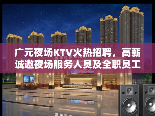 广元夜场KTV火热招聘，高薪诚邀夜场服务人员及全职员工加入！