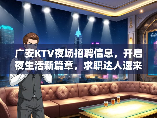 广安KTV夜场招聘信息，开启夜生活新篇章，求职达人速来绽放光彩！