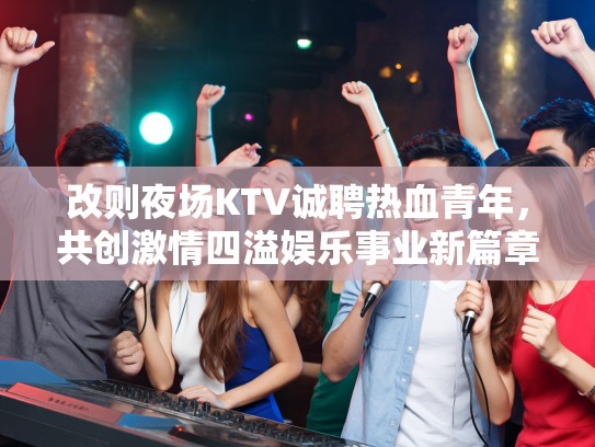 改则夜场KTV诚聘热血青年，共创激情四溢娱乐事业新篇章
