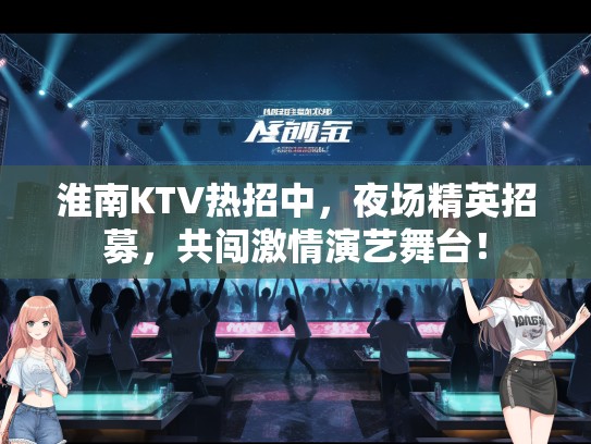 淮南KTV热招中，夜场精英招募，共闯激情演艺舞台！