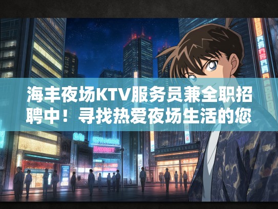 海丰夜场KTV服务员兼全职招聘中！寻找热爱夜场生活的您加入，共创精彩人生！