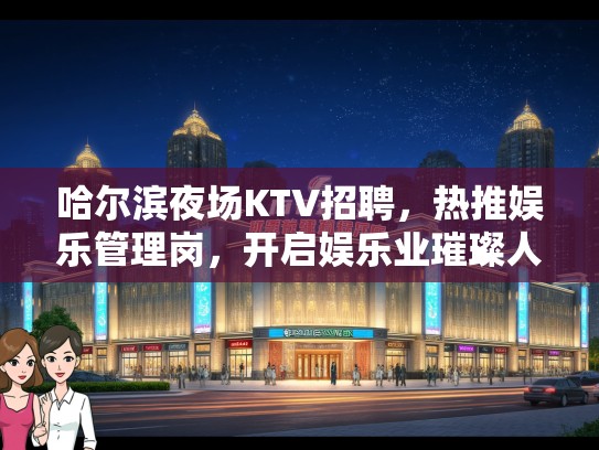 哈尔滨夜场KTV招聘，热推娱乐管理岗，开启娱乐业璀璨人生新篇章！