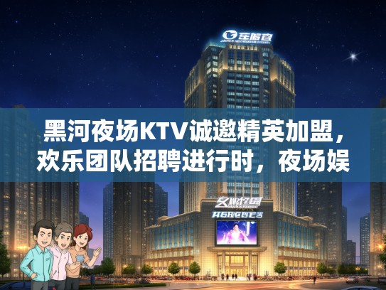 黑河夜场KTV诚邀精英加盟，欢乐团队招聘进行时，夜场娱乐行业职位热招中！