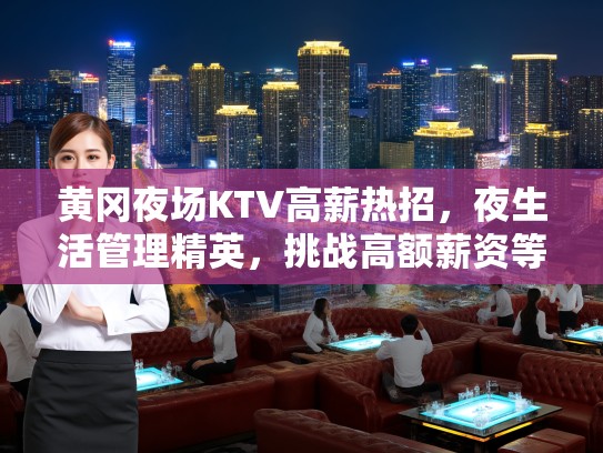 黄冈夜场KTV高薪热招，夜生活管理精英，挑战高额薪资等你来战！