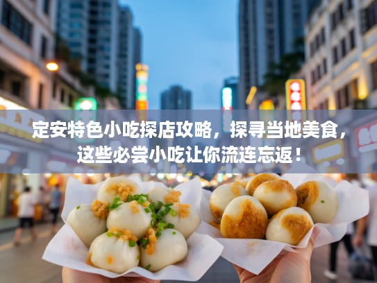 定安特色小吃探店攻略，探寻当地美食，这些必尝小吃让你流连忘返！