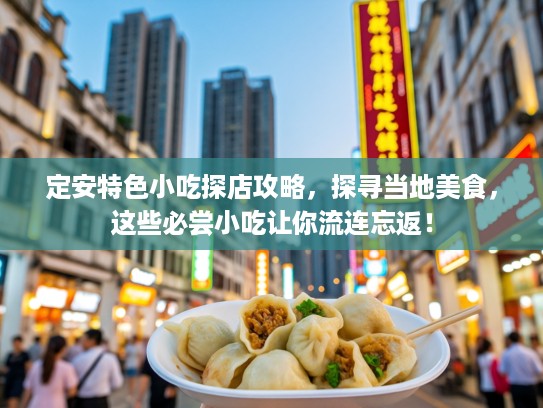 定安特色小吃探店攻略，探寻当地美食，这些必尝小吃让你流连忘返！