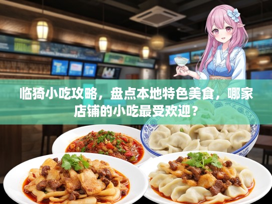 临猗小吃攻略，盘点本地特色美食，哪家店铺的小吃最受欢迎？