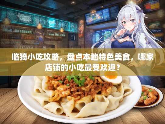 临猗小吃攻略，盘点本地特色美食，哪家店铺的小吃最受欢迎？