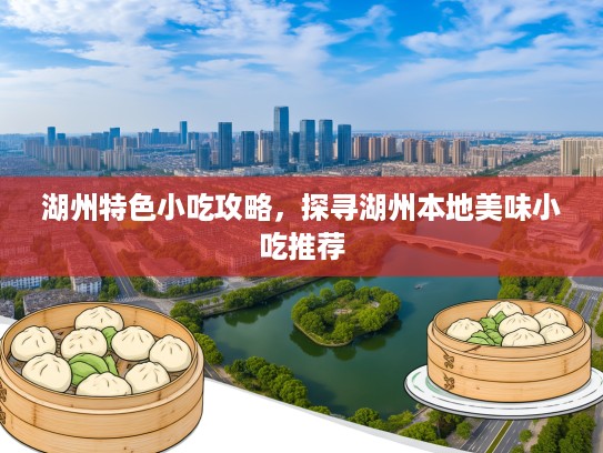 湖州特色小吃攻略，探寻湖州本地美味小吃推荐