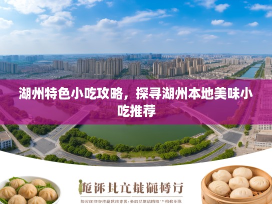 湖州特色小吃攻略，探寻湖州本地美味小吃推荐