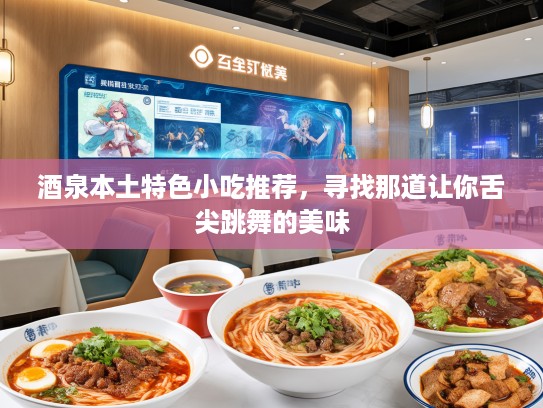 酒泉本土特色小吃推荐，寻找那道让你舌尖跳舞的美味