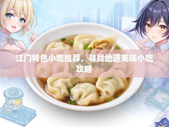 江门特色小吃推荐，寻找地道美味小吃攻略