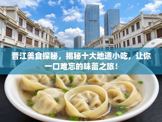 晋江美食探秘，揭秘十大地道小吃，让你一口难忘的味蕾之旅！