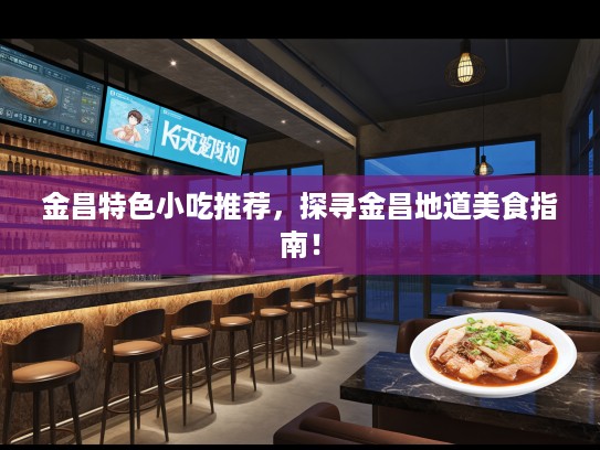 金昌特色小吃推荐，探寻金昌地道美食指南！