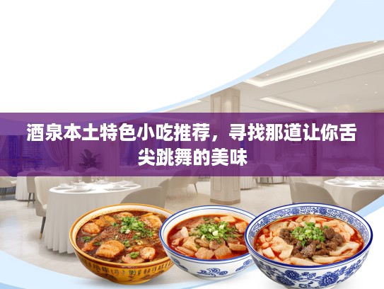 酒泉本土特色小吃推荐，寻找那道让你舌尖跳舞的美味