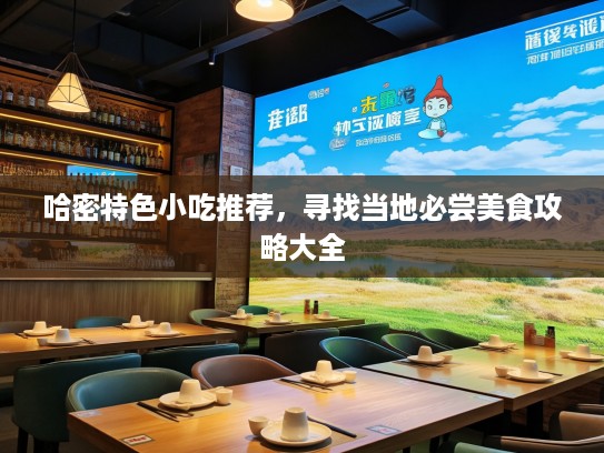 哈密特色小吃推荐，寻找当地必尝美食攻略大全