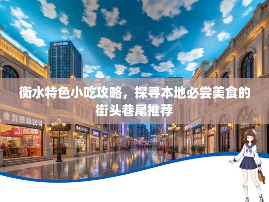 衡水特色小吃攻略，探寻本地必尝美食的街头巷尾推荐