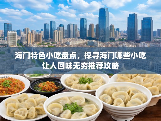 海门特色小吃盘点，探寻海门哪些小吃让人回味无穷推荐攻略