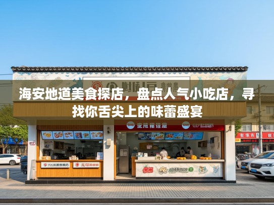 海安地道美食探店，盘点人气小吃店，寻找你舌尖上的味蕾盛宴