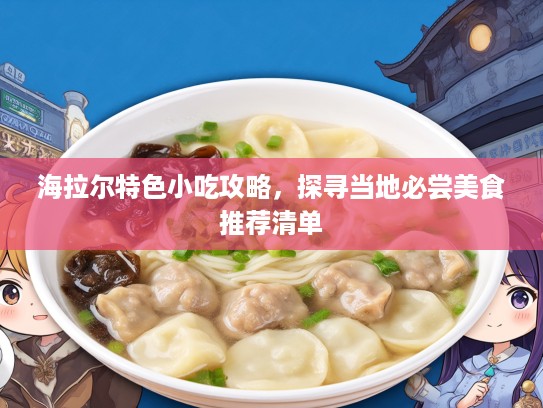 海拉尔特色小吃攻略，探寻当地必尝美食推荐清单