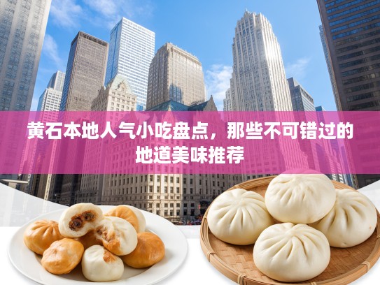 黄石本地人气小吃盘点，那些不可错过的地道美味推荐