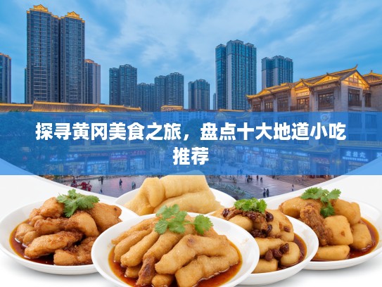 探寻黄冈美食之旅，盘点十大地道小吃推荐