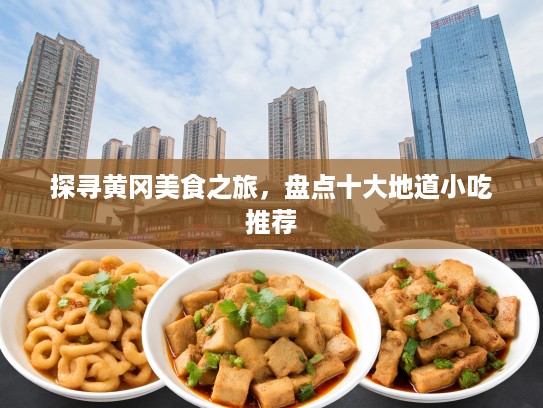 探寻黄冈美食之旅，盘点十大地道小吃推荐