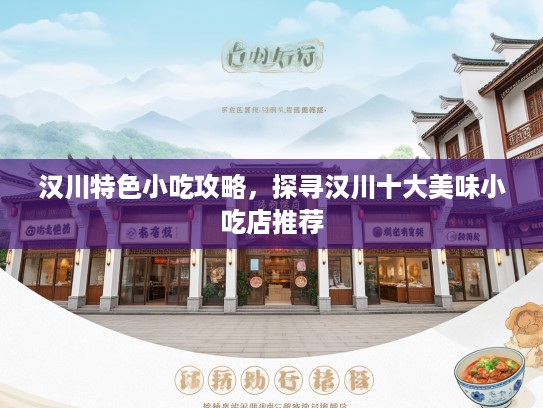汉川特色小吃攻略，探寻汉川十大美味小吃店推荐