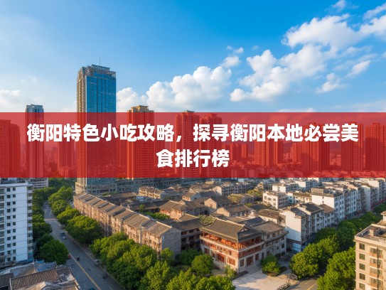 衡阳特色小吃攻略，探寻衡阳本地必尝美食排行榜
