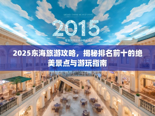 2025东海旅游攻略，揭秘排名前十的绝美景点与游玩指南