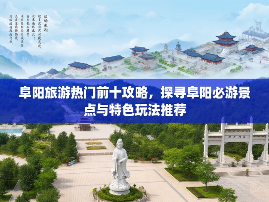 阜阳旅游热门前十攻略，探寻阜阳必游景点与特色玩法推荐