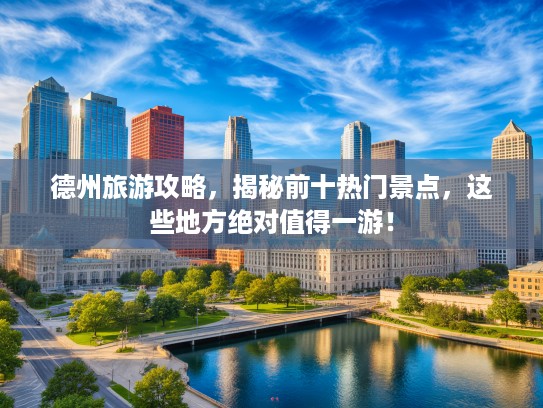 德州旅游攻略，揭秘前十热门景点，这些地方绝对值得一游！