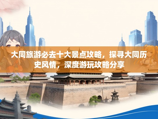 大同旅游必去十大景点攻略，探寻大同历史风情，深度游玩攻略分享