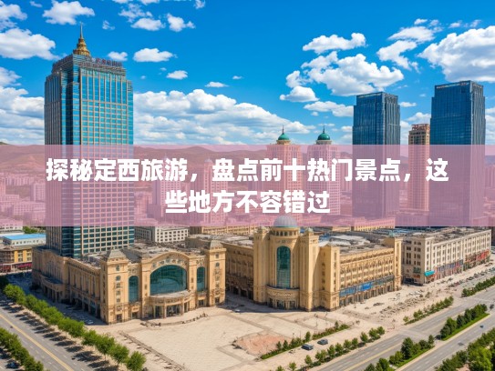 探秘定西旅游，盘点前十热门景点，这些地方不容错过