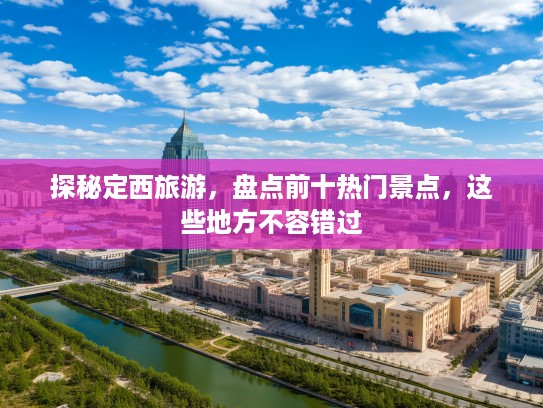 探秘定西旅游，盘点前十热门景点，这些地方不容错过