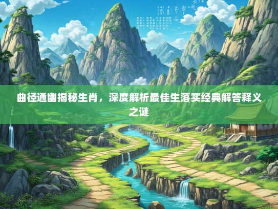 曲径通幽揭秘生肖，深度解析最佳生落实经典解答释义之谜