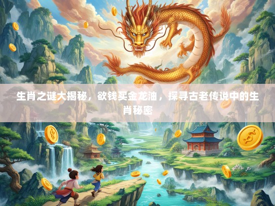 生肖之谜大揭秘，欲钱买金龙油，探寻古老传说中的生肖秘密