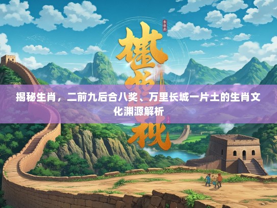 揭秘生肖，二前九后合八奖、万里长城一片土的生肖文化渊源解析