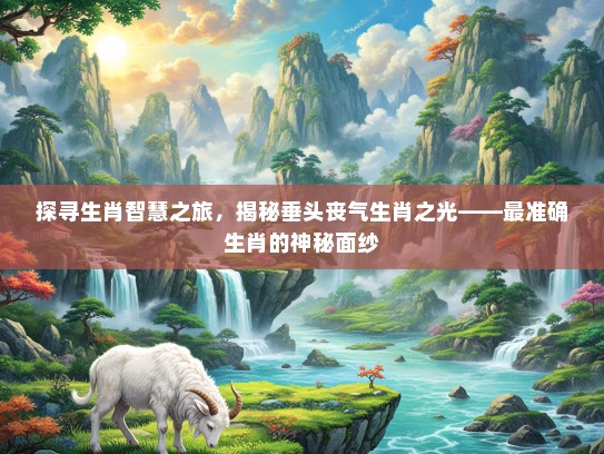 探寻生肖智慧之旅，揭秘垂头丧气生肖之光——最准确生肖的神秘面纱